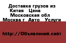 Доставка грузов из Китая › Цена ­ 100 - Московская обл., Москва г. Авто » Услуги   